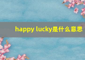 happy lucky是什么意思